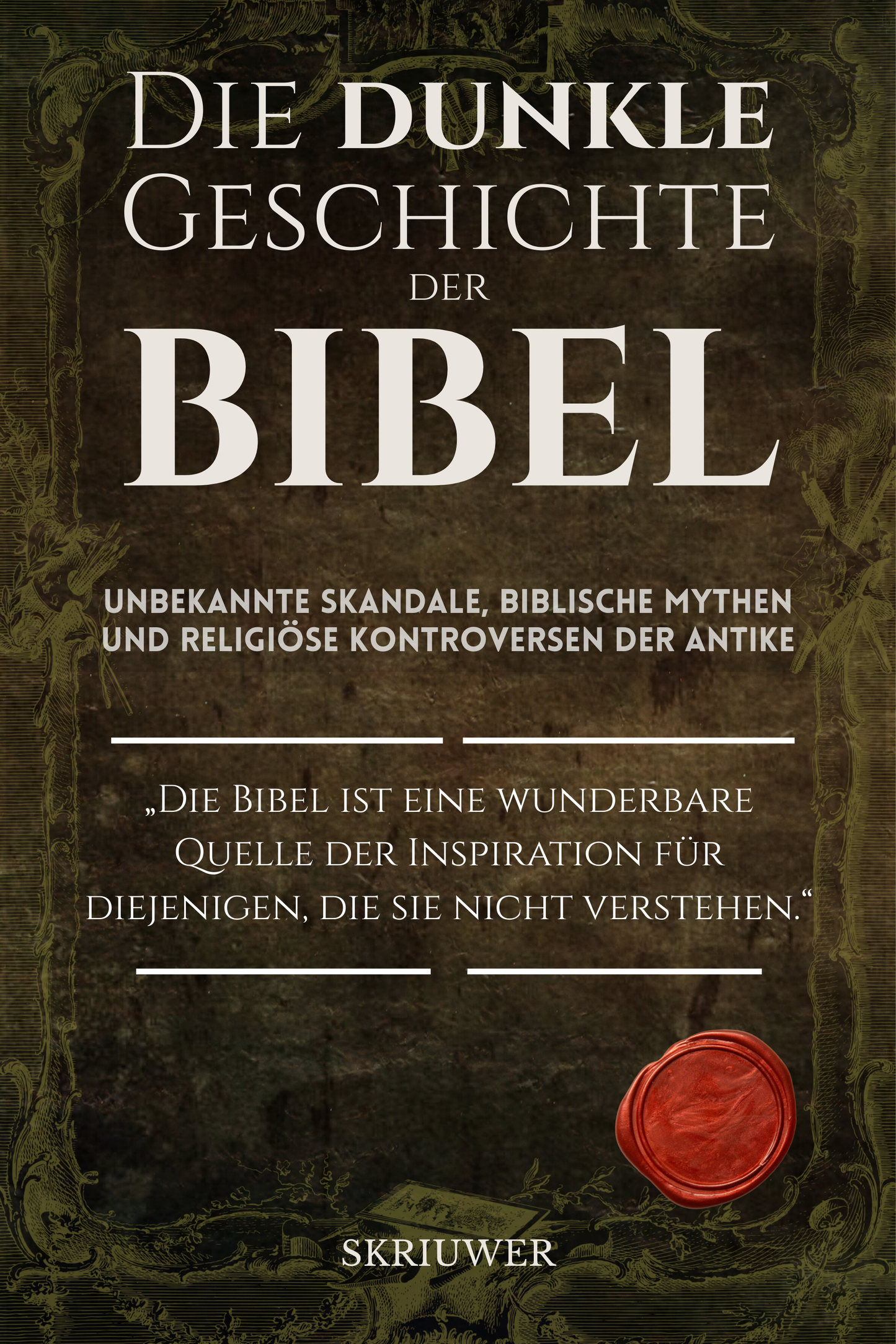 Die dunkle Geschichte der Bibel: Unbekannte Skandale, biblische Mythen und religiöse Kontroversen der Antike