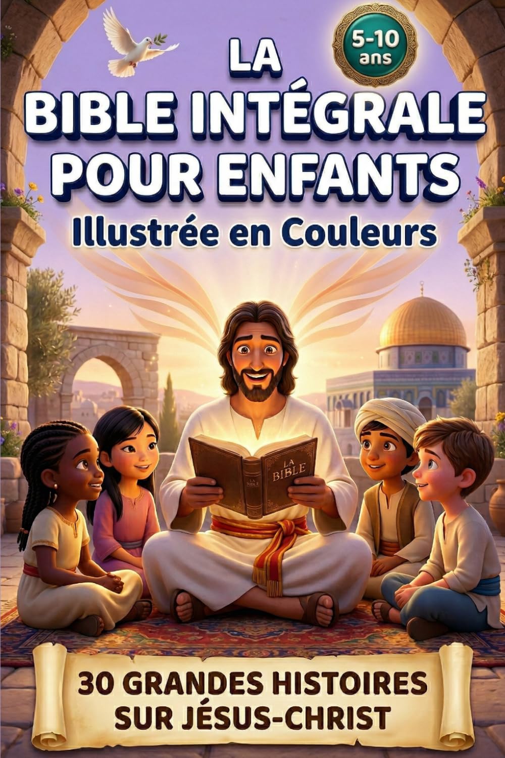 LA BIBLE INTÉGRALE POUR ENFANTS ILLUSTRÉE EN COULEURS: 30 Grandes Histoires Sur Jesus-Christ Pour Découvrir Les Messages De l'Ancien Et Du Nouveau Testament (French Edition)