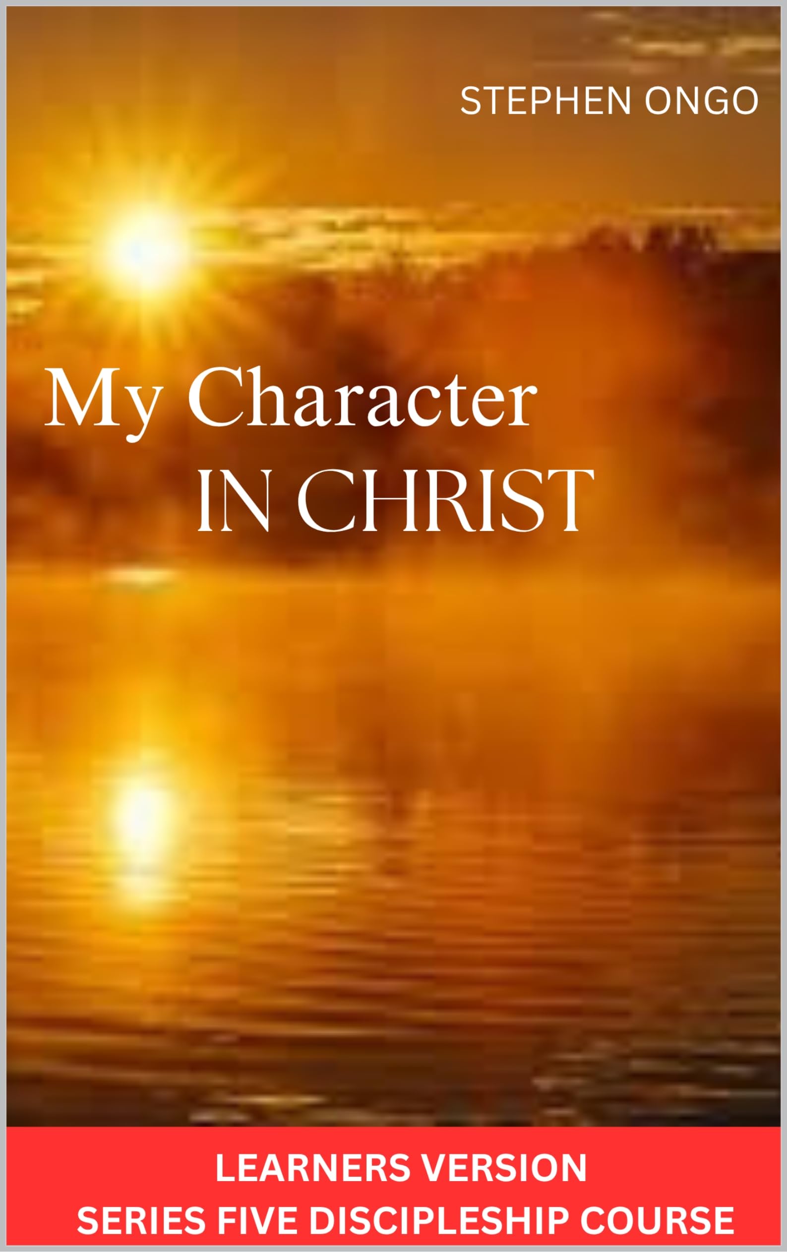 My Character In Christ : Learners Version Series Five Discipleship Course