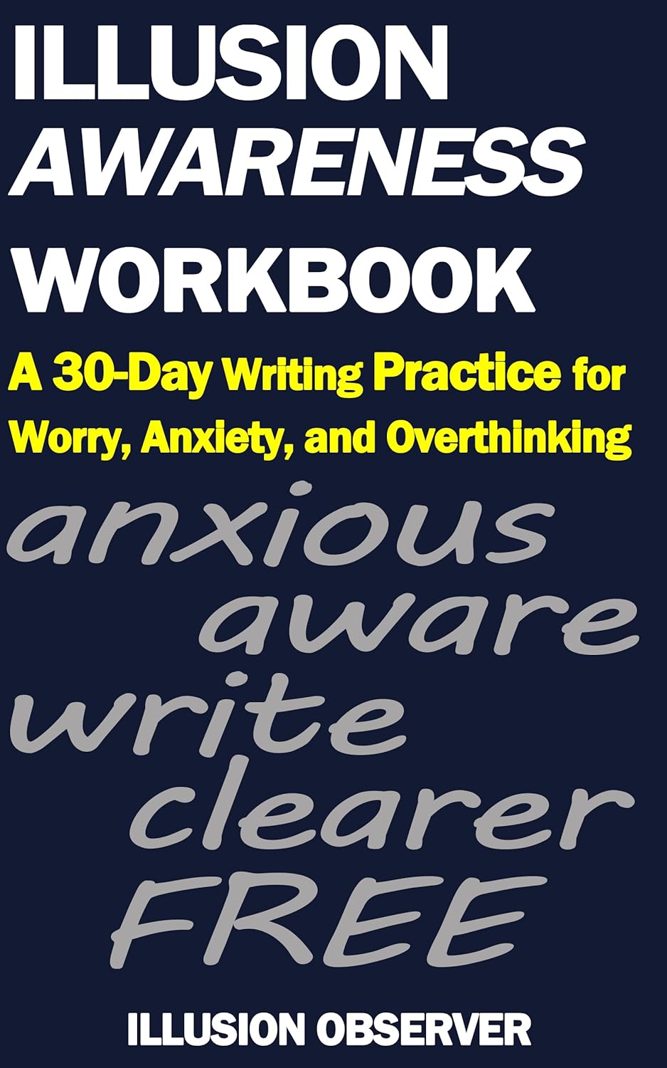 Illusion Awareness Workbook: A 30-Day Writing Practice for Worry, Anxiety, and Overthinking (The Illusion Series Book 2)