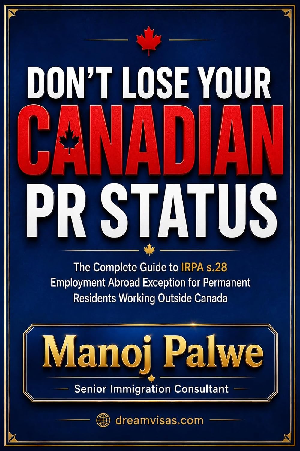 Don't Lose Your Canadian PR Status 2026: The Complete Guide to IRPA s.28 Employment Abroad Exception for Permanent Residents Working Outside Canada (SERIES ... Roadmap to Making Canada Your Home.)