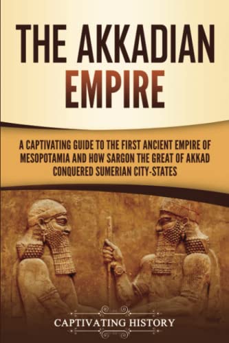 The Akkadian Empire: A Captivating Guide to the First Ancient Empire of Mesopotamia