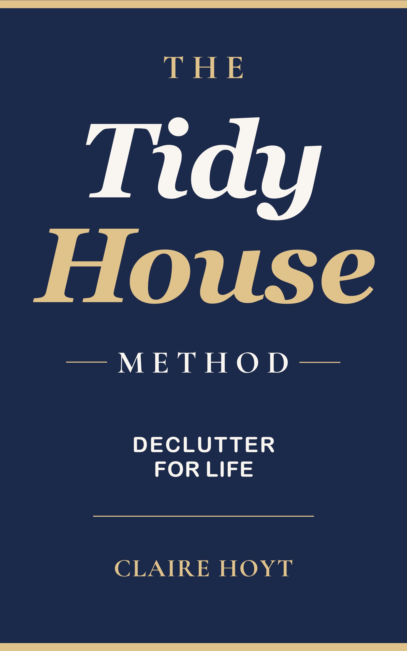 The Tidy House Method: A Practical Guide to Declutter Your Home for Life