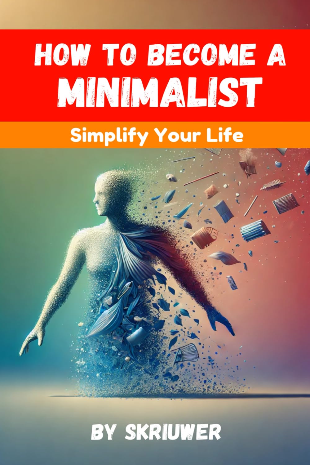 How to Become a Minimalist: Simplify Your Life