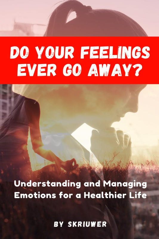 Do Your Feelings Ever Go Away? Understanding and Managing Emotions for a Healthier Life