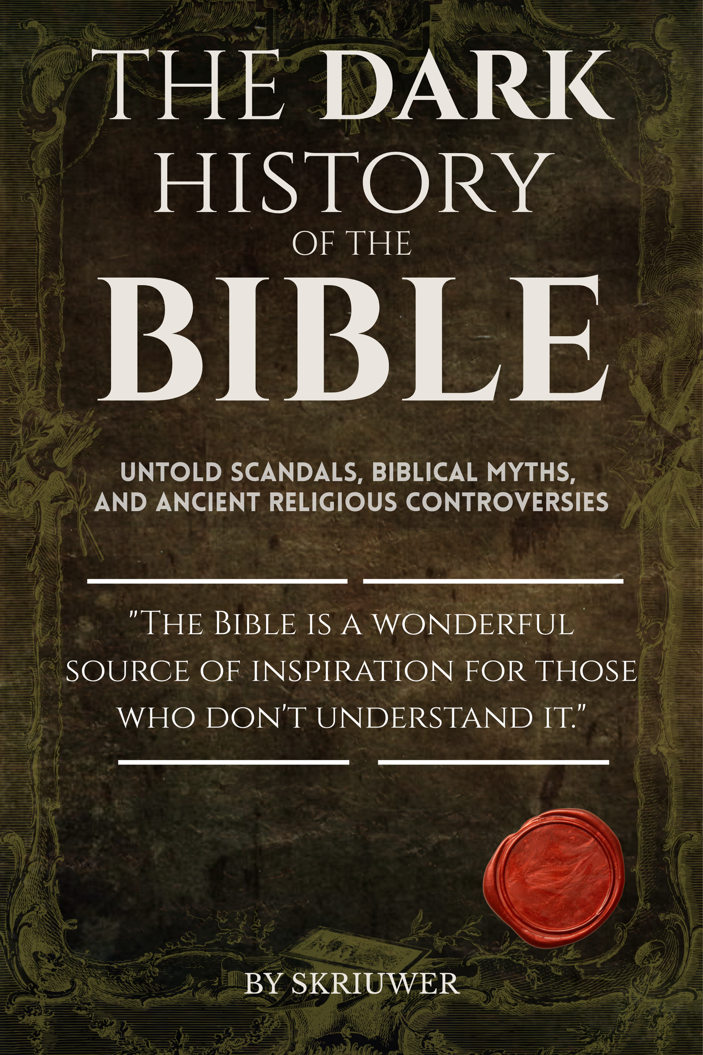The Dark History of the Bible: Untold Scandals, Biblical Myths, and Ancient Religious Controversies