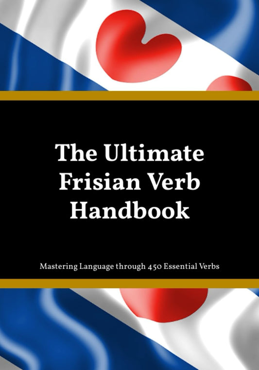The Ultimate Frisian Verb Handbook: Mastering Frisian Language through 450 Essential Verbs